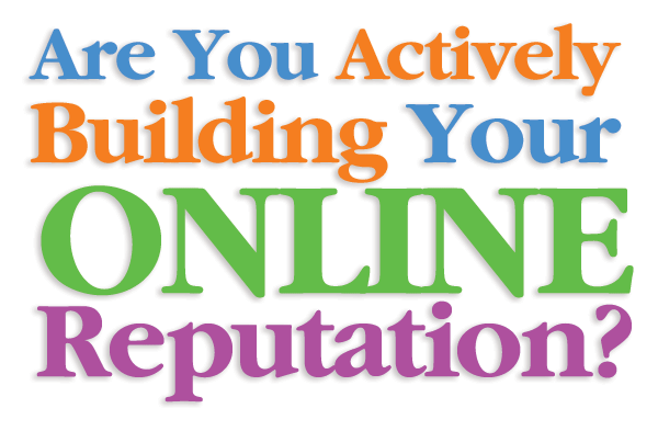 Are You Actively Building Your ONLINE Reputation?